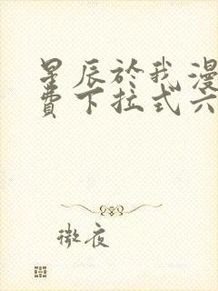 星辰于我漫画免费下拉式六漫画