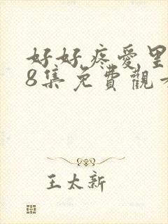 好好疼爱里面第8集免费观看