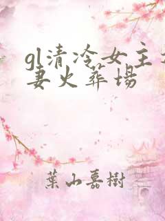 gl清冷女主追妻火葬场