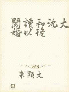 阅读和沈大佬订婚以后