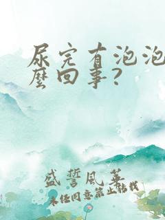 尿完有泡泡是怎么回事?