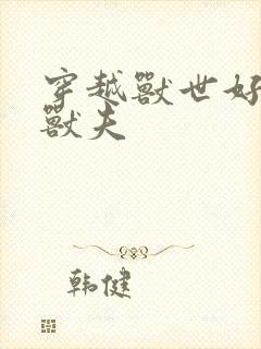 穿越兽世好几个兽夫