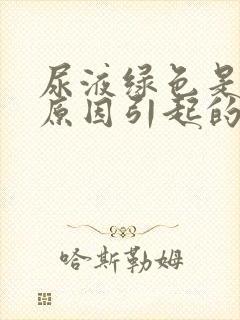 尿液绿色是什么原因引起的女性