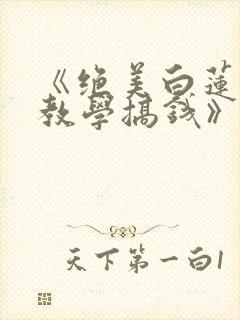 《绝美白莲在线教学搞钱》小说