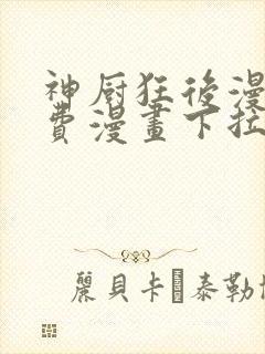 神厨狂后漫画免费漫画下拉式6漫画土豪漫画