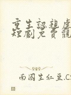 重生认亲虐渣记短剧免费观看