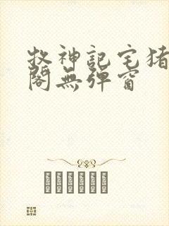 牧神记宅猪笔趣阁无弹窗