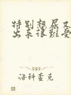 特别想尿又尿不出来很难受怎么回事