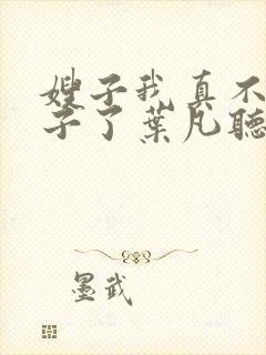 嫂子我真不是傻子了叶凡听书免费阅读