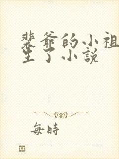 裴爷的小祖宗重生了小说