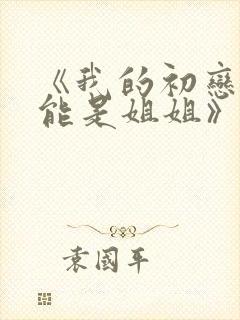 《我的初恋不可能是姐姐》在线观看