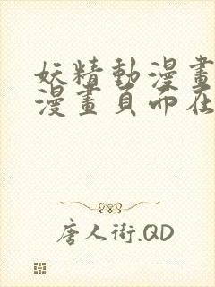 妖精动漫画免费漫画页面在线看漫画弹幕下载