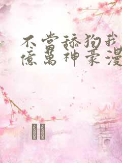 不当舔狗我成了亿万神豪漫画免费观看