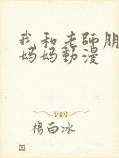 我和老师朋友的妈妈动漫