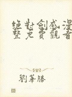 绝对剑感漫画完整免费观看下拉式