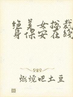 绝美女总裁的贴身保安在线