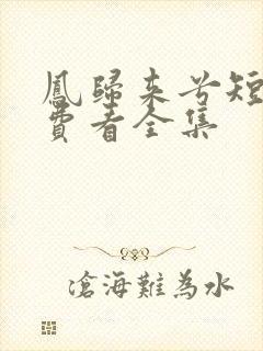 凤归来兮短剧免费看全集