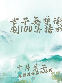 世子无双卫渊短剧100集播放