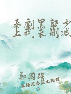 泰剧黑帮少爷爱上我未删减