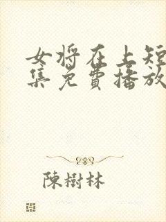 女将在上短剧全集免费播放