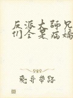 反派大师兄师妹们全是病娇漫画免费