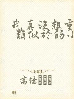 我真没想重生啊 类似于的小说