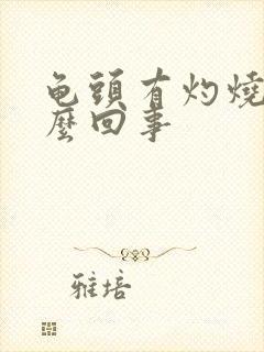 龟头有灼烧感怎么回事