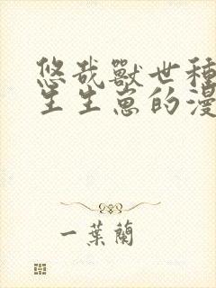 悠哉兽世种种田生生崽的漫画