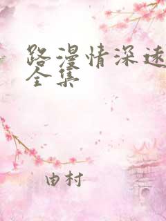 路漫情深远短剧全集