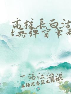 高校长白沽txt无弹窗笔趣阁