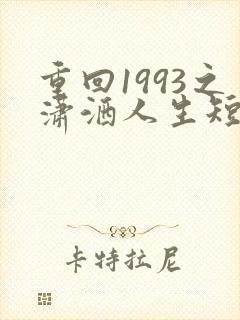 重回1993之潇洒人生短剧免费观看