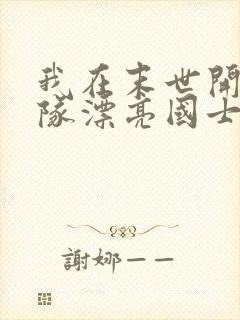 我在末世开局一队漂亮国士兵小说