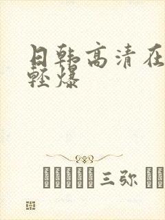 日韩高清在线轻轻爆