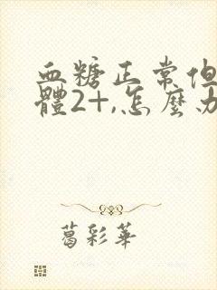 血糖正常但尿酮体2+,怎么办