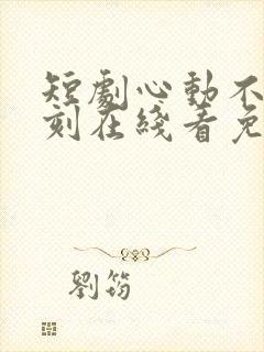 短剧心动不止一刻在线看免费