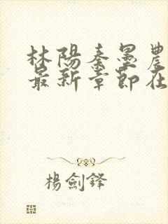 林阳秦墨农小说最新章节在线阅读