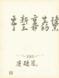 更新重生后我成了王爷的黑月光