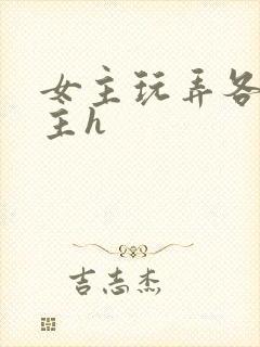 女主玩弄各种男主h