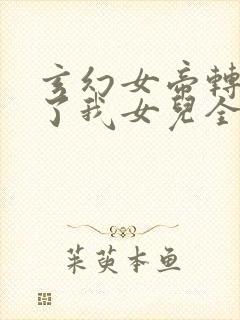 玄幻女帝转生成了我女儿全集免费观看