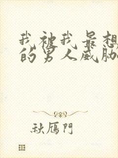 我被我最想拥抱的男人威胁了漫画免费阅读