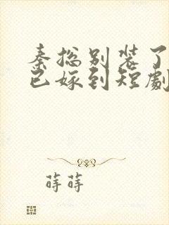 秦总别装了夫人已嫁到短剧全集在线观看