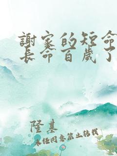 谢家的短命鬼,长命百岁了