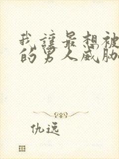 我让最想被拥抱的男人威胁了动漫无删减版