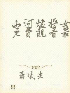 山河烬将女归途免费观看最新集数