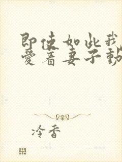 即使如此我还是爱着妻子动漫第一季在线观看