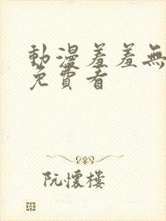 动漫羞羞无遮挡免费看