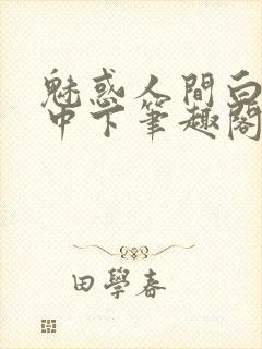 魅惑人间白洁上中下笔趣阁