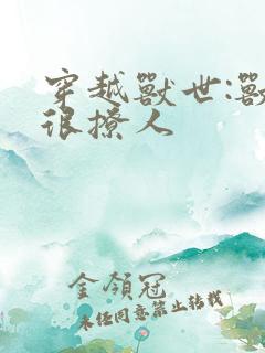 穿越兽世:兽夫很撩人