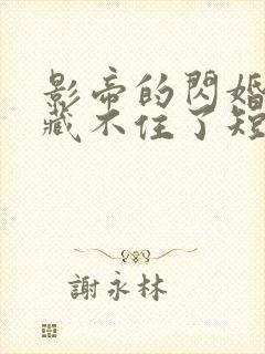 影帝的闪婚娇妻藏不住了短剧全集