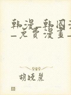 韩漫_韩国漫画_免费漫画_3d漫画